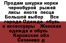 Продам шкурки норки, чернобурой, рыжей лисы, енота, песца. Большой выбор. - Все города Одежда, обувь и аксессуары » Женская одежда и обувь   . Кировская обл.,Сезенево д.